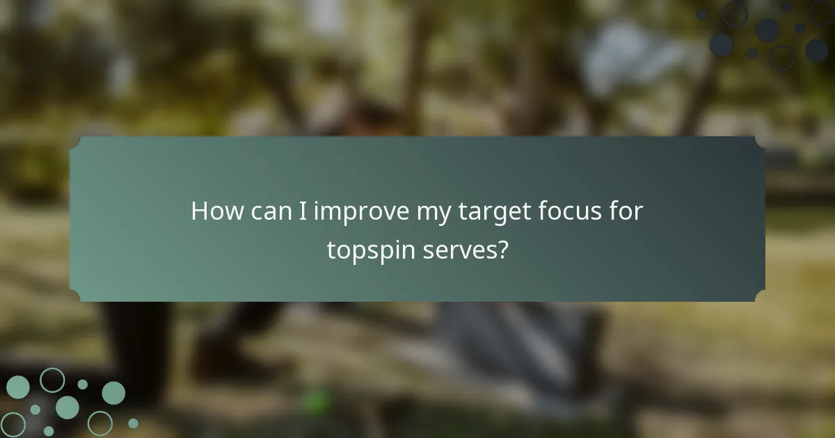 How can I improve my target focus for topspin serves?