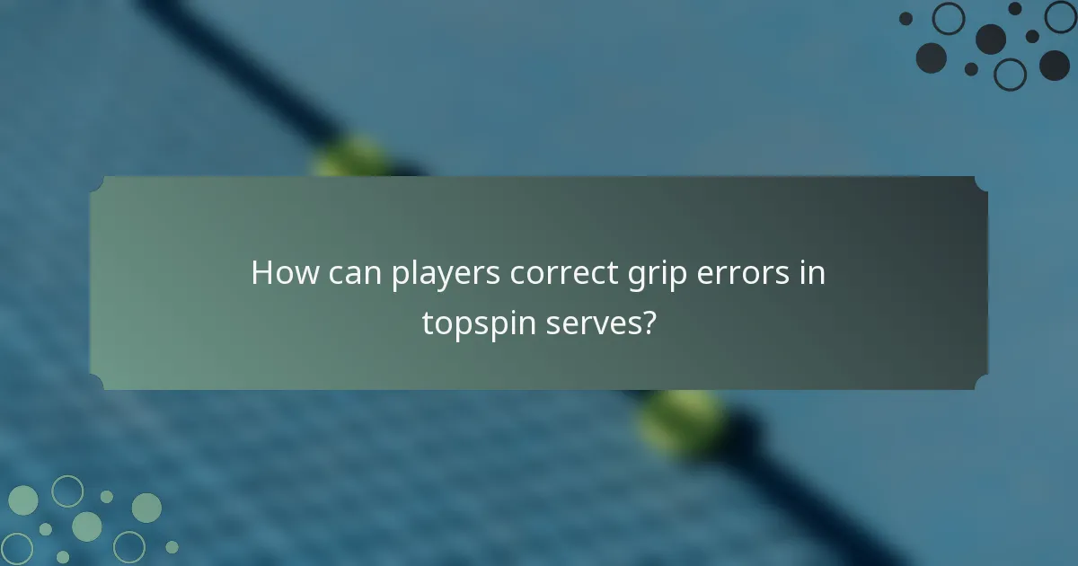 How can players correct grip errors in topspin serves?