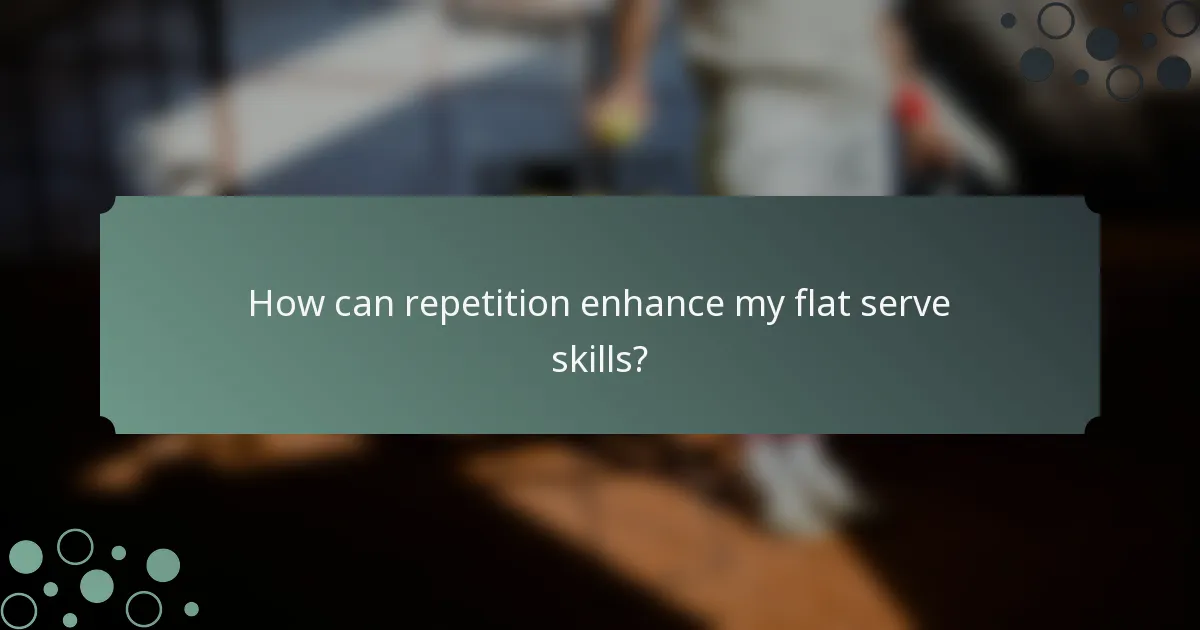 How can repetition enhance my flat serve skills?