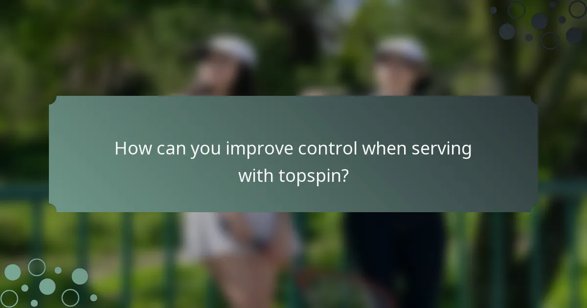 How can you improve control when serving with topspin?