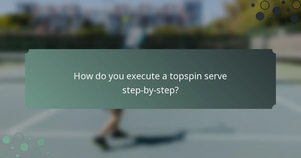 How do you execute a topspin serve step-by-step?