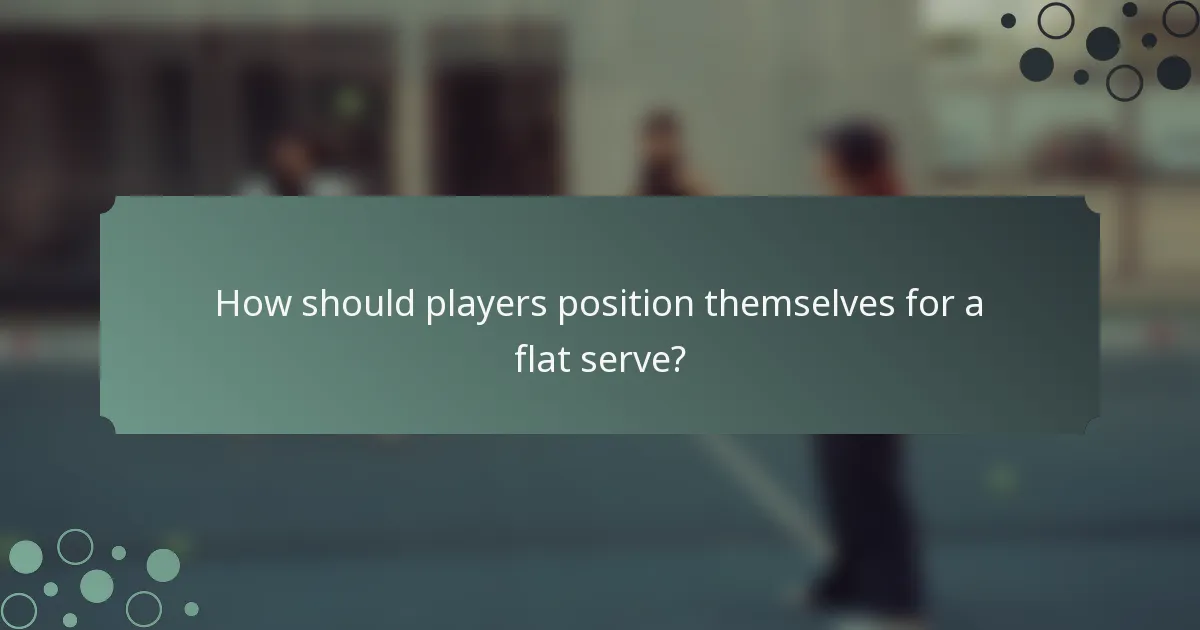 How should players position themselves for a flat serve?