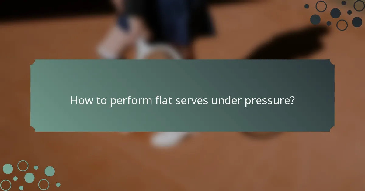 How to perform flat serves under pressure?