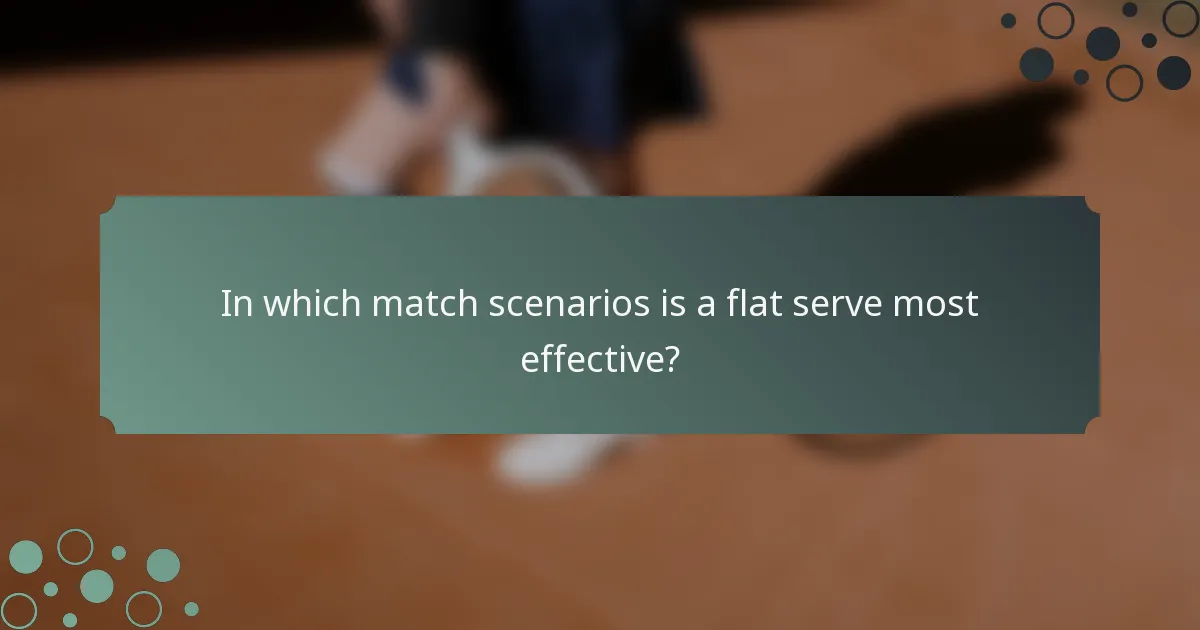 In which match scenarios is a flat serve most effective?