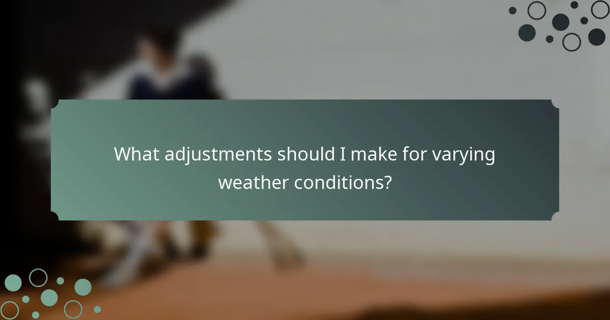 What adjustments should I make for varying weather conditions?