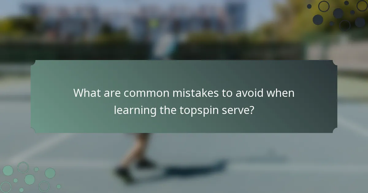 What are common mistakes to avoid when learning the topspin serve?
