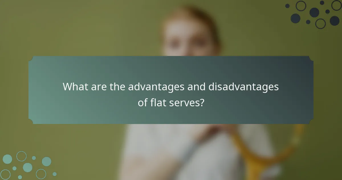 What are the advantages and disadvantages of flat serves?