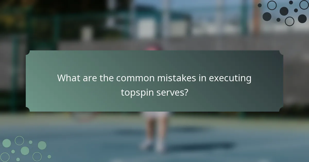 What are the common mistakes in executing topspin serves?