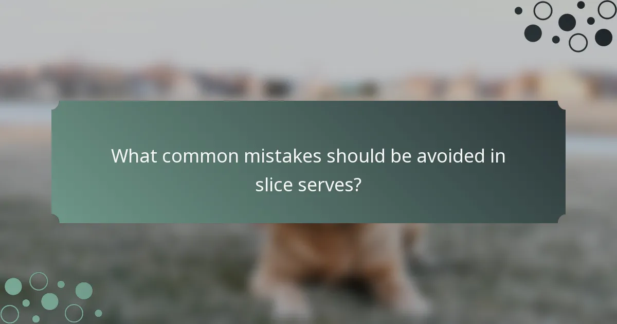 What common mistakes should be avoided in slice serves?