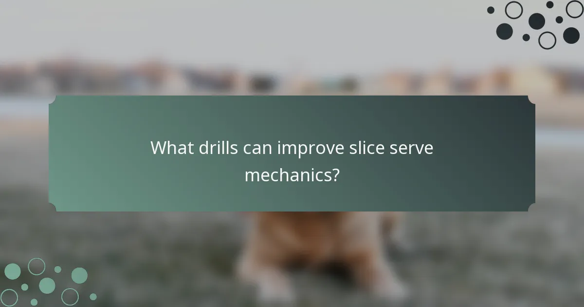 What drills can improve slice serve mechanics?