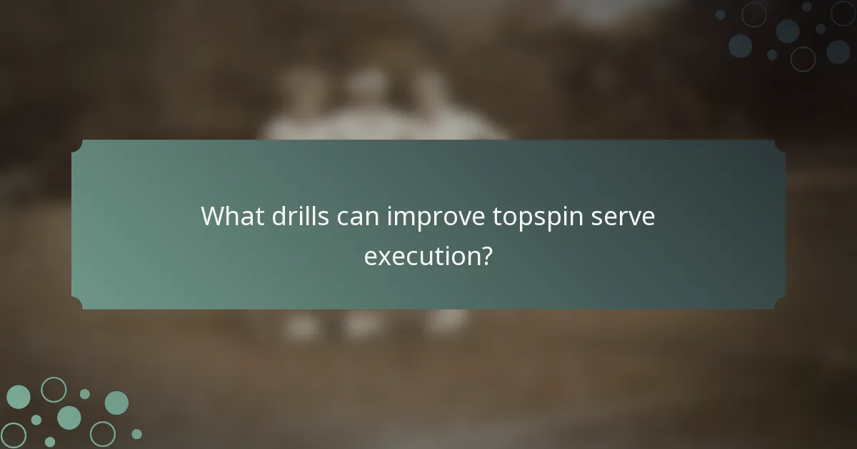 What drills can improve topspin serve execution?