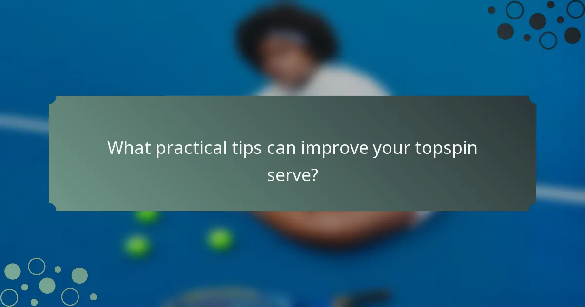 What practical tips can improve your topspin serve?