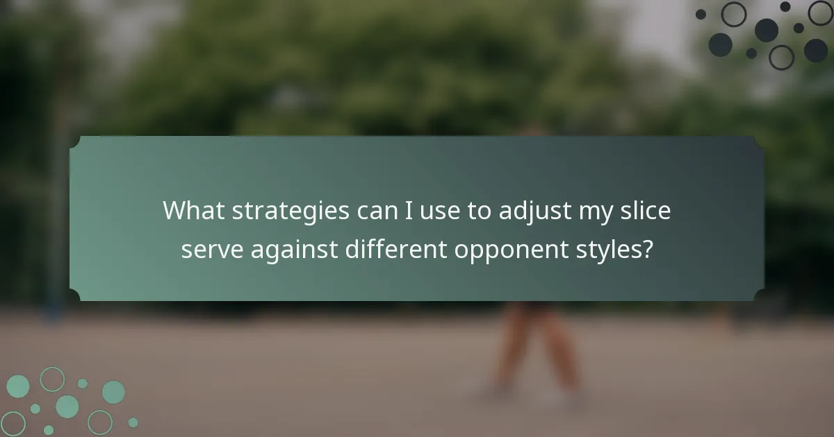 What strategies can I use to adjust my slice serve against different opponent styles?