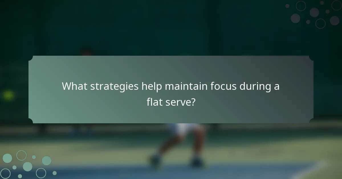 What strategies help maintain focus during a flat serve?