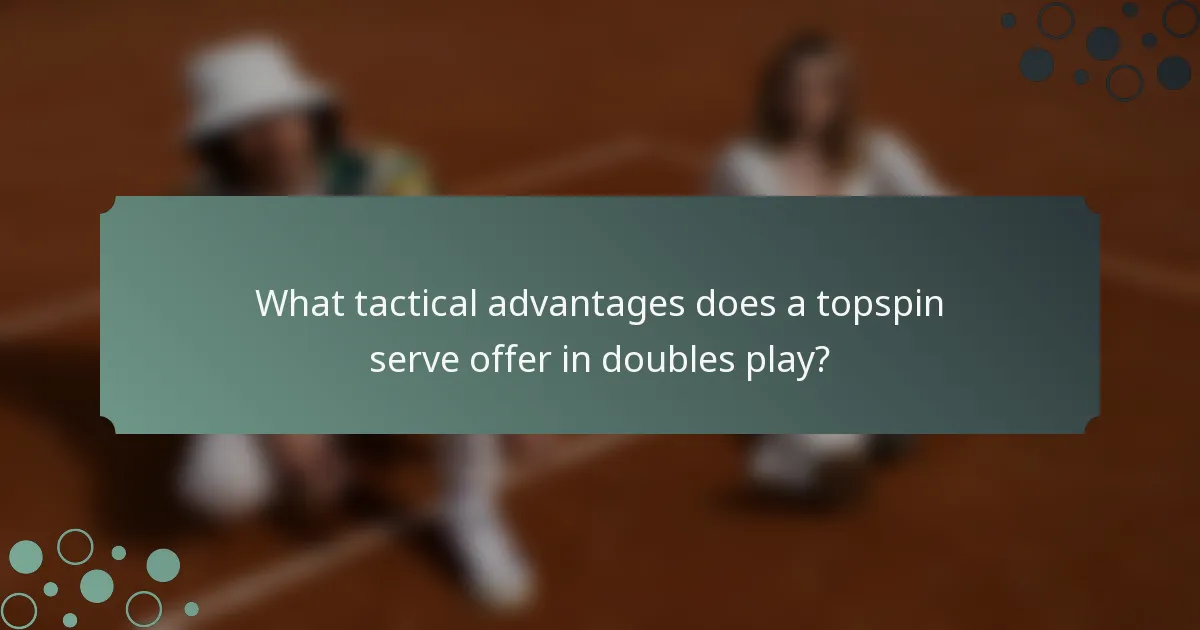 What tactical advantages does a topspin serve offer in doubles play?