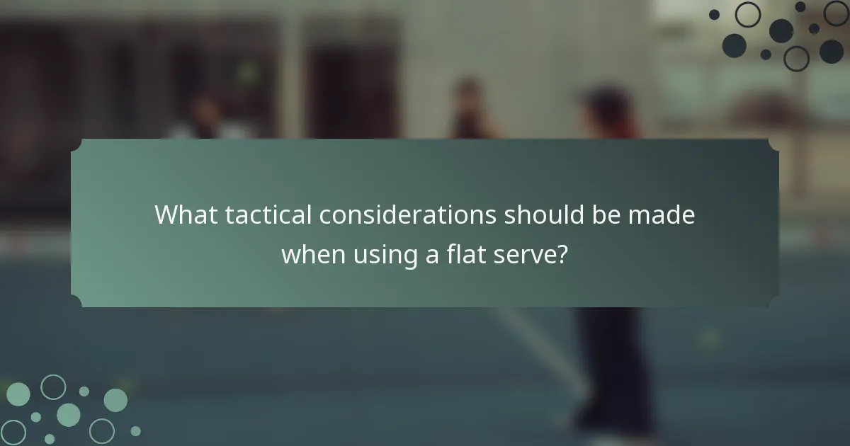 What tactical considerations should be made when using a flat serve?