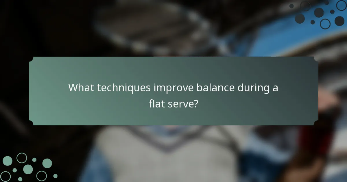What techniques improve balance during a flat serve?