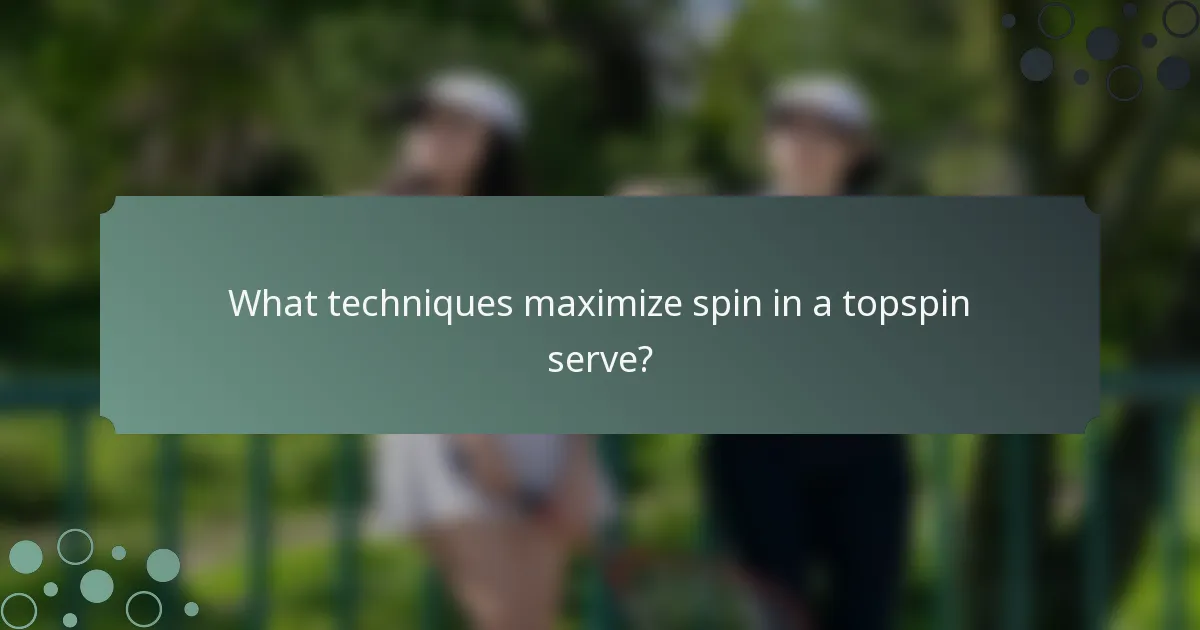 What techniques maximize spin in a topspin serve?