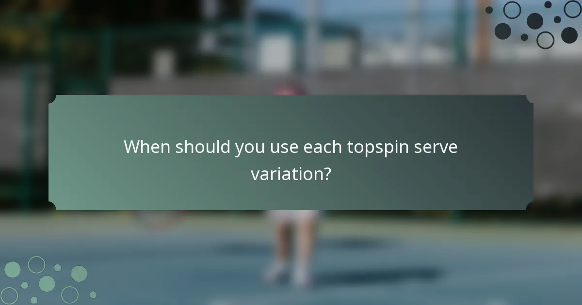 When should you use each topspin serve variation?
