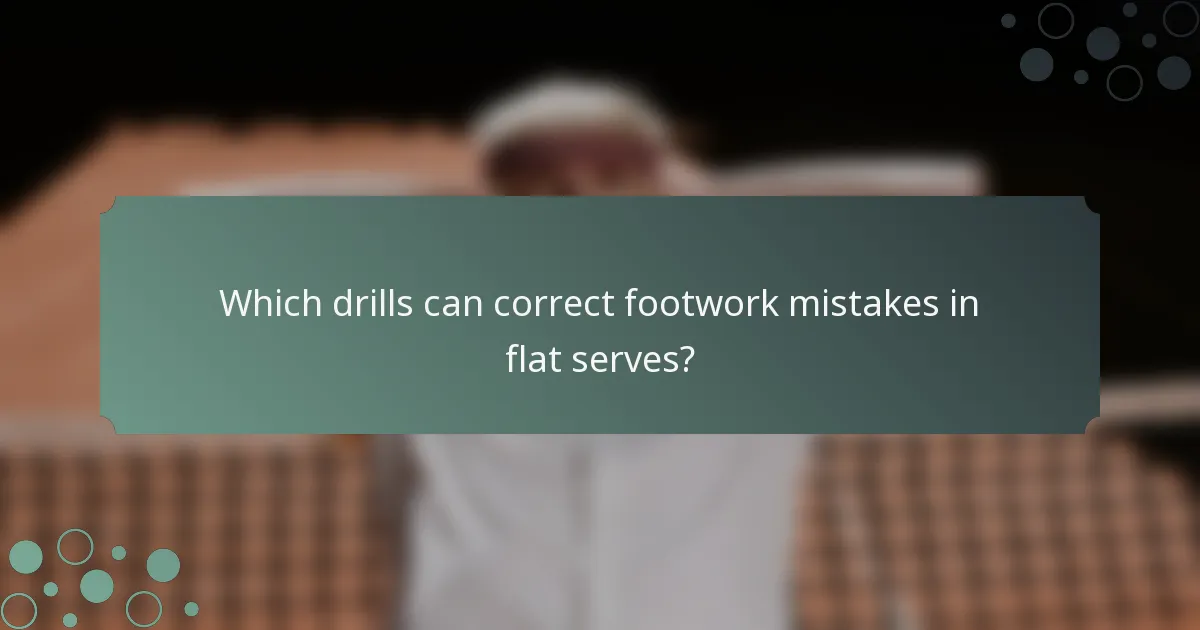 Which drills can correct footwork mistakes in flat serves?