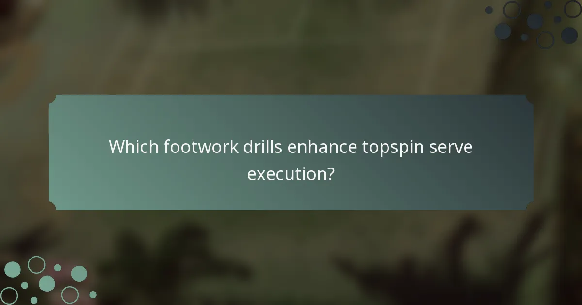 Which footwork drills enhance topspin serve execution?