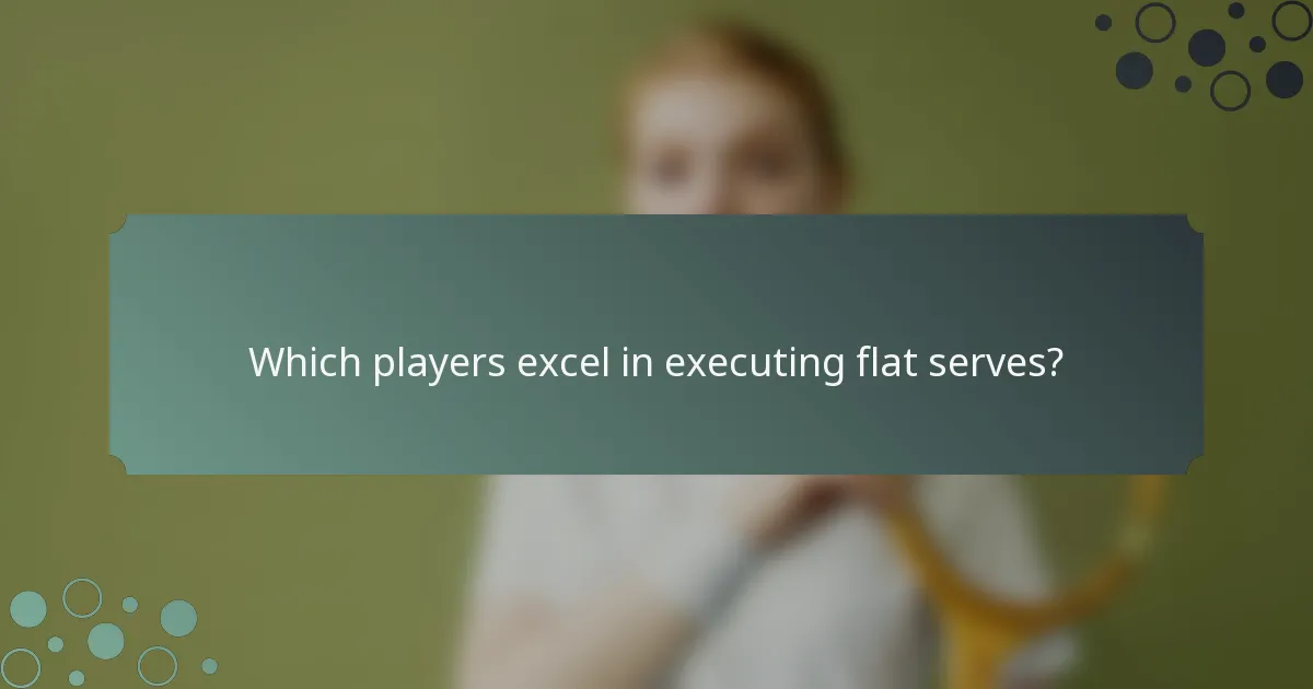 Which players excel in executing flat serves?