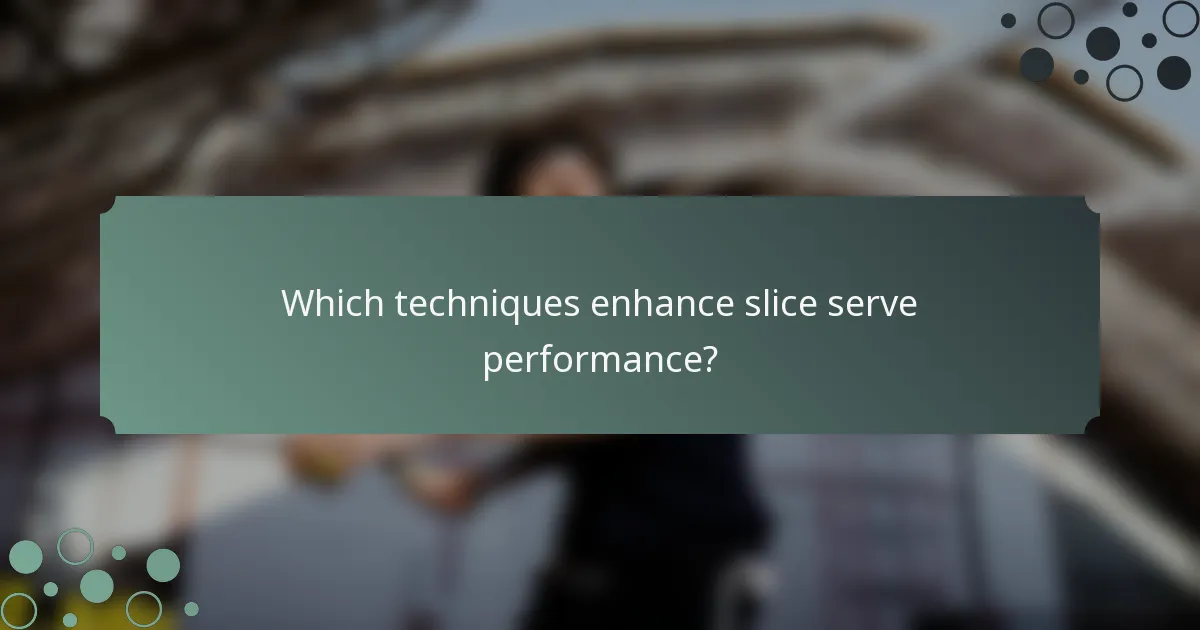 Which techniques enhance slice serve performance?