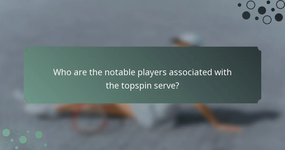 Who are the notable players associated with the topspin serve?