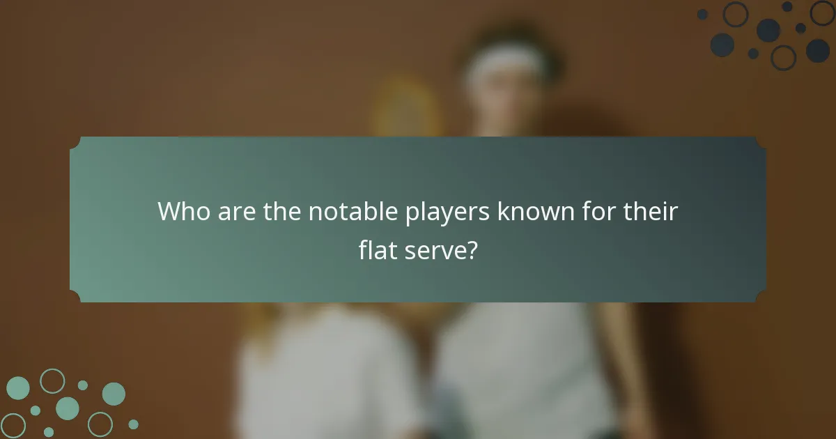 Who are the notable players known for their flat serve?